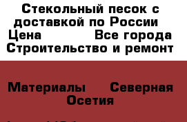  Стекольный песок с доставкой по России › Цена ­ 1 190 - Все города Строительство и ремонт » Материалы   . Северная Осетия